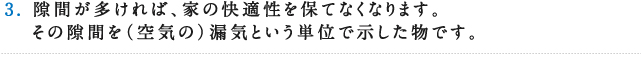 3.隙間が多ければ、家の快適性を保てなくなります。その隙間を(空気の)漏気という単位で示した物です。